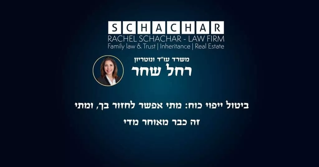 ביטול ייפוי כוח: מתי אפשר לחזור בך, ומתי זה כבר מאוחר מדי – עו״ד ונוטריון רחל שחר